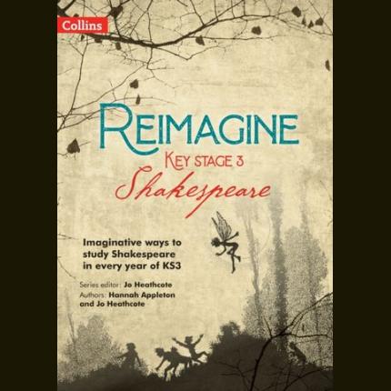 Reimagine – Reimagine Key Stage 3 Shakespeare: Imaginative ways to study Shakespeare in every year of KS3