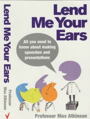 Lend Me Your Ears: All you need to know about making speeches and presentations