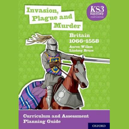 KS3 History 4th Edition: Invasion, Plague and Murder: Britain 1066-1558 Curriculum and Assessment Planning Guide