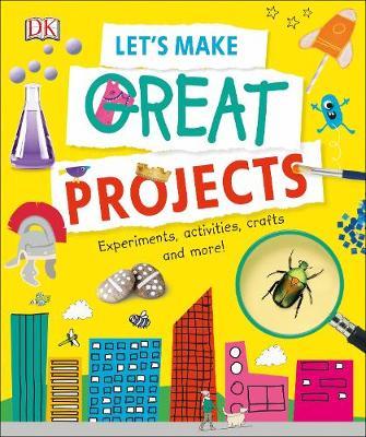 Let’s Make Great Projects: Experiments to Try, Crafts to Create, and Lots to Learn!
