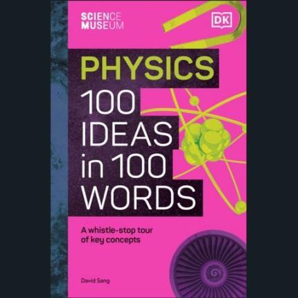 The Science Museum Physics 100 Ideas in 100 Words: A Whistle-Stop Tour of Key Concepts