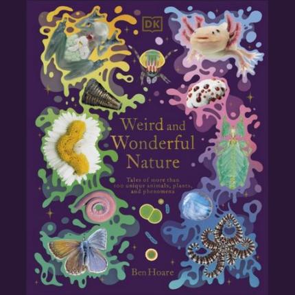 Weird and Wonderful Nature: Tales of More Than 100 Unique Animals, Plants, and Phenomena