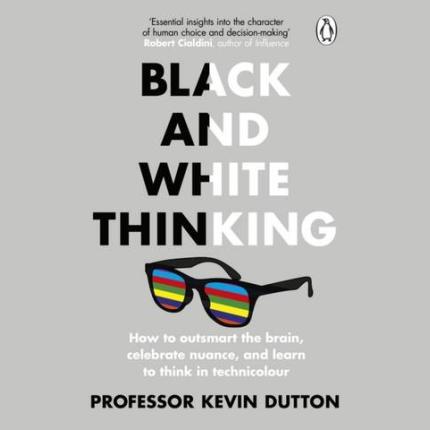 Black and White Thinking: How to outsmart the brain, celebrate nuance, and learn to think in technicolour