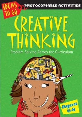Creative Thinking Ages 6-8: Problem Solving Across the Curriculum