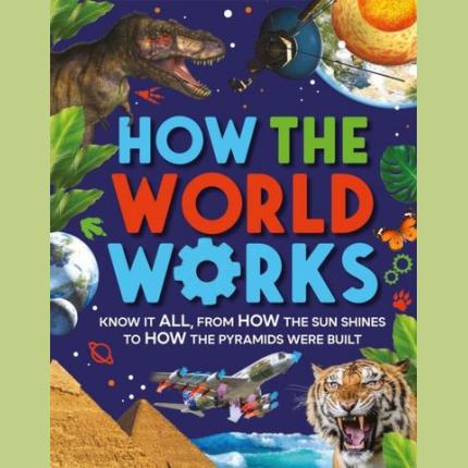 How the World Works: Know It All, From How the Sun Shines to How the Pyramids Were Built
