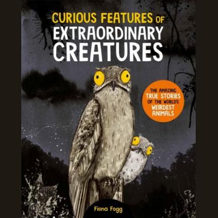 Curious Features Of Extraordinary Creatures: The amazing true stories of the world’s weirdest animals