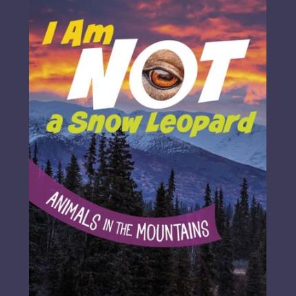 I Am Not a Snow Leopard: Animals in the Mountains