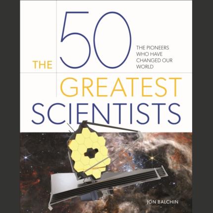 The 50 Greatest Scientists: The pioneers who have changed our world