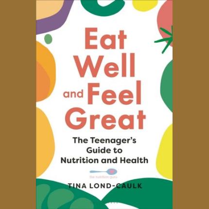 Eat Well and Feel Great: The Teenager’s Guide to Nutrition and Health