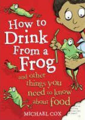 How to Drink from a Frog: And Other Things You Need to Know About Food