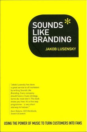 Sounds Like Branding: Use the Power of Music to Turn Customers into Fans