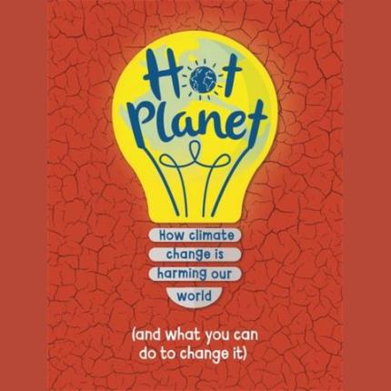 Hot Planet: How climate change is harming Earth (and what you can do to help)