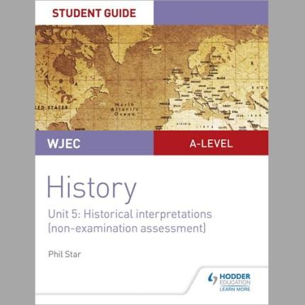WJEC A-level History Student Guide Unit 5: Historical Interpretations (non-examination assessment)