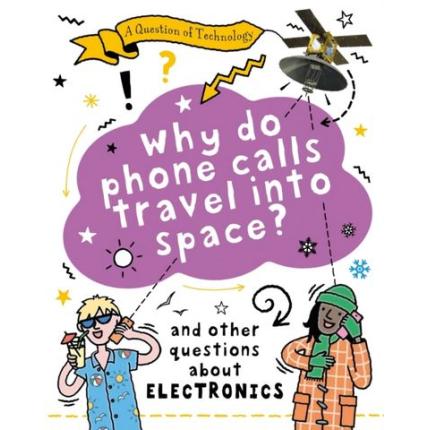 A Question of Technology: Why Do Phone Calls Travel into Space?: And other questions about electronics