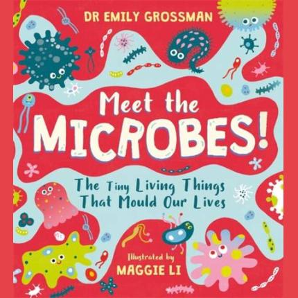 Meet the Microbes!: The Tiny Living Things That Mould Our Lives