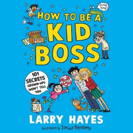How to be a Kid Boss: 101 Secrets Grown-ups Won’t Tell You
