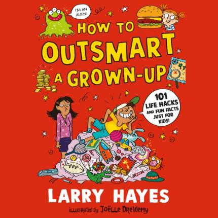 How to Outsmart a Grown-up: 101 Life Hacks and Fun Facts Just for Kids