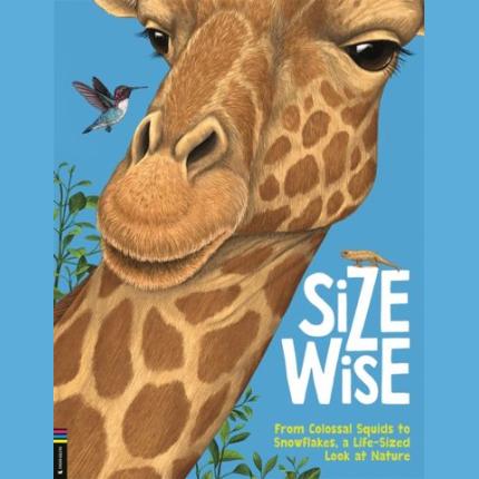 Size Wise: From Colossal Squids to Snowflakes, a Life-Sized Look at Nature