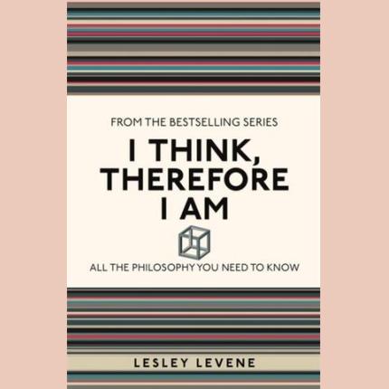 I Think, Therefore I Am: All the Philosophy You Need to Know