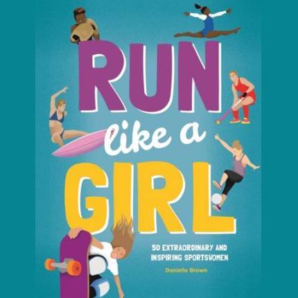 Run Like A Girl: 50 Extraordinary and Inspiring Sportswomen