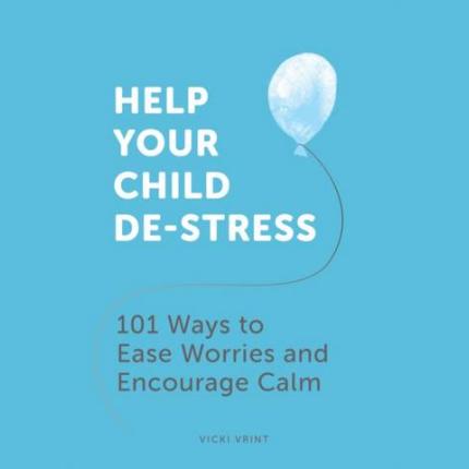 Help Your Child De-Stress: 101 Ways to Ease Worries and Encourage Calm