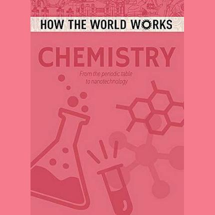 How the World Works: Chemistry: From the periodic table to nanotechnology