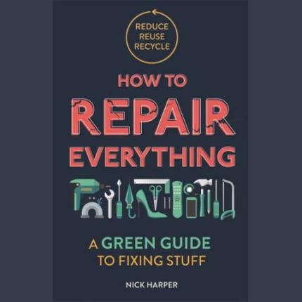 How to Repair Everything: A Green Guide to Fixing Stuff