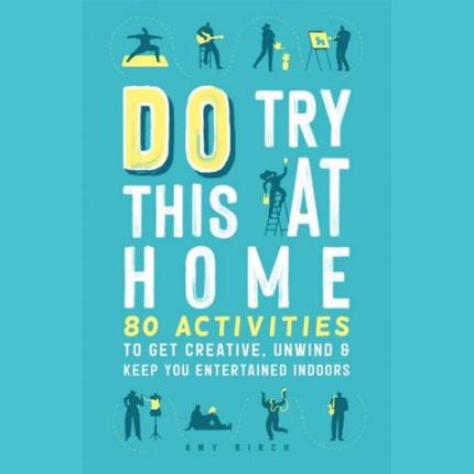 Do Try This at Home: 80 Activities to Get Creative, Unwind and Keep You Entertained Indoors