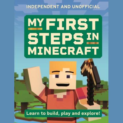 My First Steps in Minecraft: Learn to Build, Play and Explore!