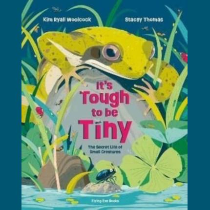 It’s Tough to be Tiny: The secret life of small creatures