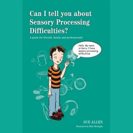 Can I tell you about Sensory Processing Difficulties?: A guide for friends, family and professionals