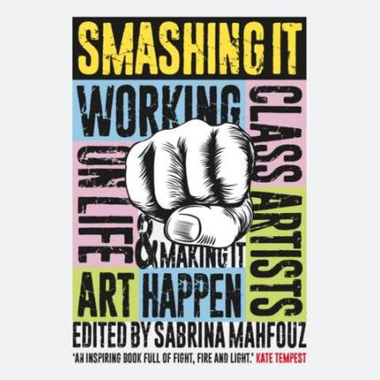 Smashing It: Working Class Artists on Life, Art and Making It Happen