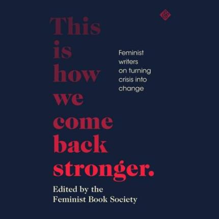This Is How We Come Back Stronger: Feminist Writers On Turning Crisis Into Change