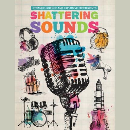 Strange Science and Explosive Experiments: Shattering Sounds