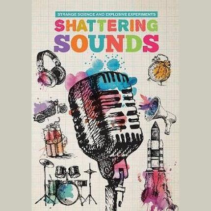Strange Science and Explosive Experiments: Shattering Sounds