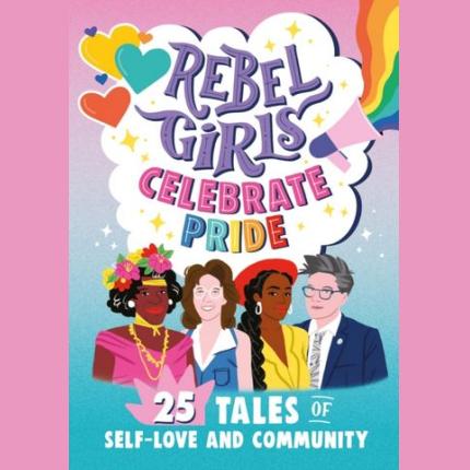 Rebel Girls Celebrate Pride: 25 Tales of Self-Love and Community