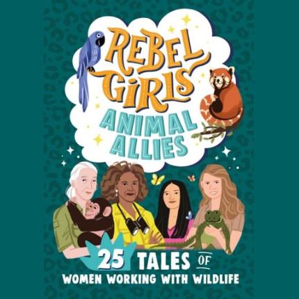 Rebel Girls Animal Allies: 25 Tales of Women Working with Wildlife