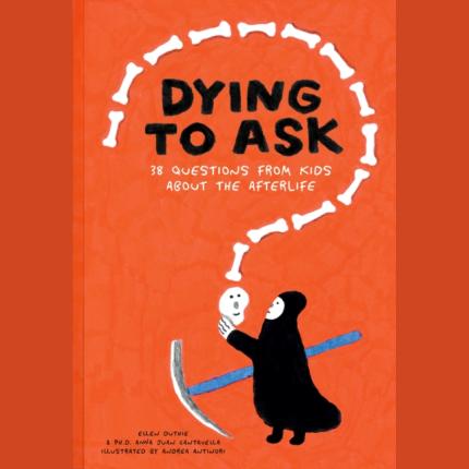 Dying to Ask: 38 Questions from Kids about the Afterlife